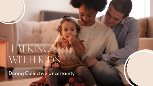 Talking with Kids During Collective Uncertainty